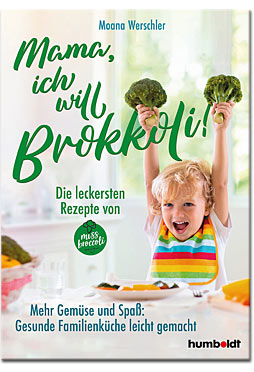 Mama, ich will Brokkoli! - Die leckersten Rezepte von Miss Brokkoli - Mehr Gemüse und Spass