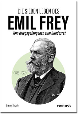 Die sieben Leben des Emil Frey (1838-1922): Vom Kriegsgefangenen zum Bundesrat